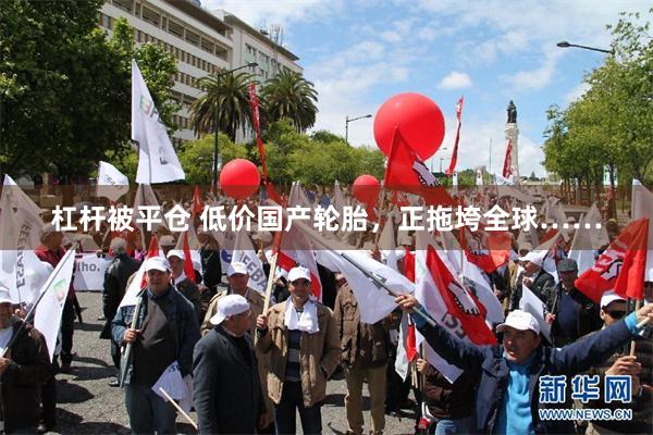 杠杆被平仓 低价国产轮胎，正拖垮全球……