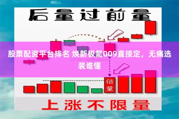 股票配资平台排名 焕新极氪009直接定，无痛选装谁懂