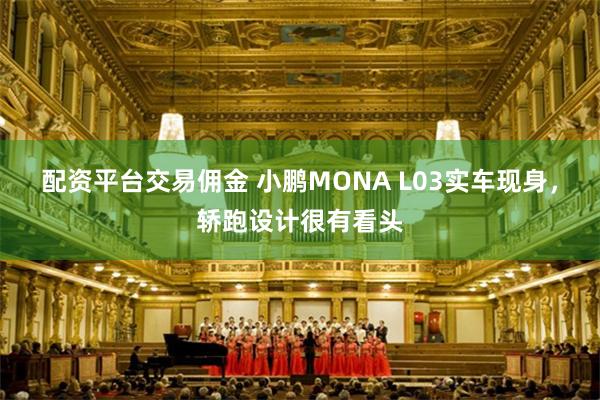 配资平台交易佣金 小鹏MONA L03实车现身，轿跑设计很有看头