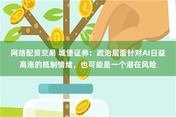 网络配资交易 城堡证券：政治层面针对AI日益高涨的抵制情绪，也可能是一个潜在风险