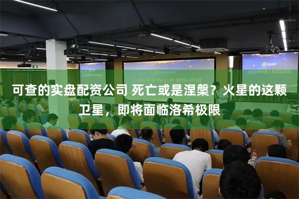 可查的实盘配资公司 死亡或是涅槃？火星的这颗卫星，即将面临洛希极限