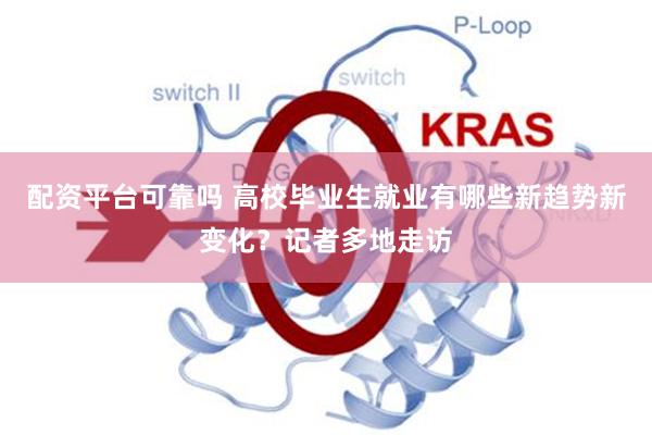 配资平台可靠吗 高校毕业生就业有哪些新趋势新变化？记者多地走访