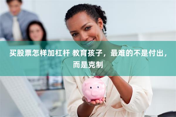 买股票怎样加杠杆 教育孩子，最难的不是付出，而是克制