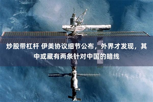 炒股带杠杆 伊美协议细节公布，外界才发现，其中或藏有两条针对中国的暗线