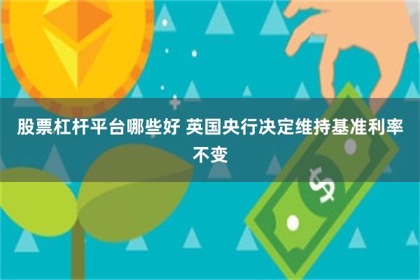 股票杠杆平台哪些好 英国央行决定维持基准利率不变