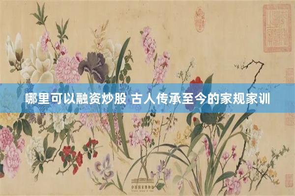 哪里可以融资炒股 古人传承至今的家规家训