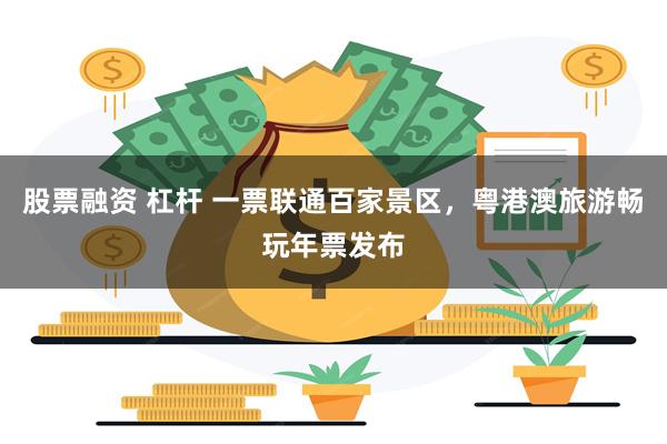 股票融资 杠杆 一票联通百家景区，粤港澳旅游畅玩年票发布