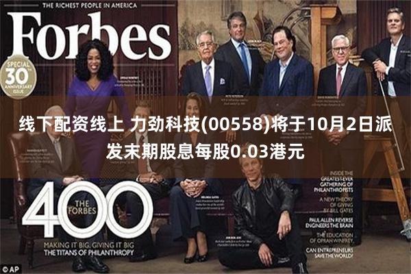 线下配资线上 力劲科技(00558)将于10月2日派发末期股息每股0.03港元