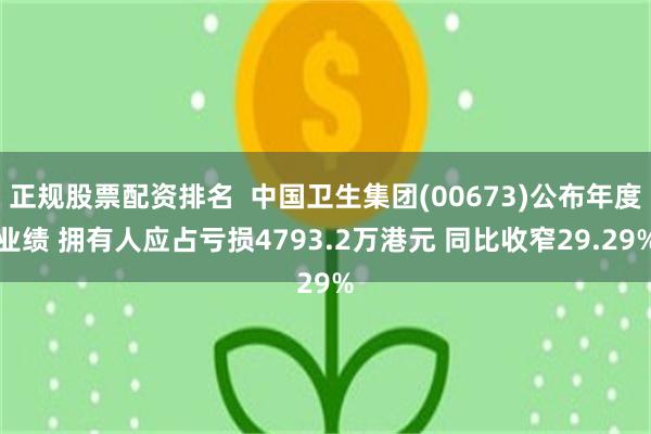 正规股票配资排名  中国卫生集团(00673)公布年度业绩 拥有人应占亏损4793.2万港元 同比收窄29.29%
