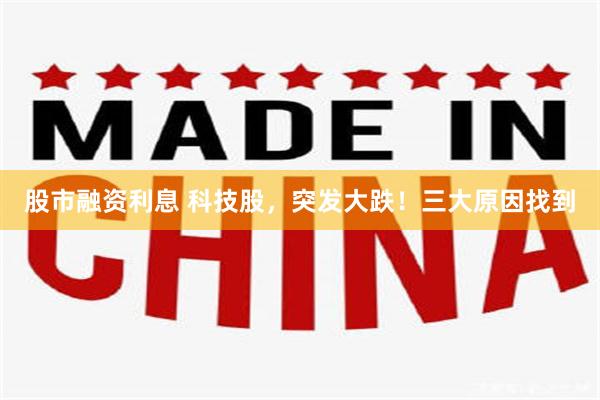 股市融资利息 科技股，突发大跌！三大原因找到