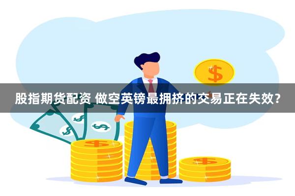 股指期货配资 做空英镑最拥挤的交易正在失效？