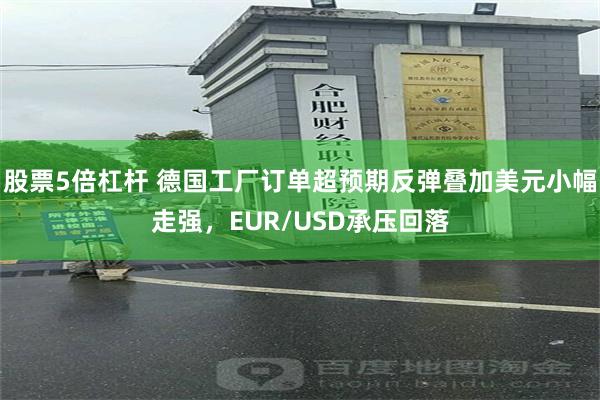 股票5倍杠杆 德国工厂订单超预期反弹叠加美元小幅走强，EUR/USD承压回落