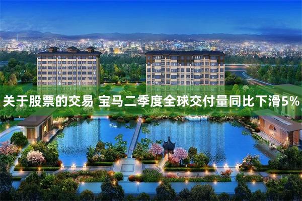 关于股票的交易 宝马二季度全球交付量同比下滑5%