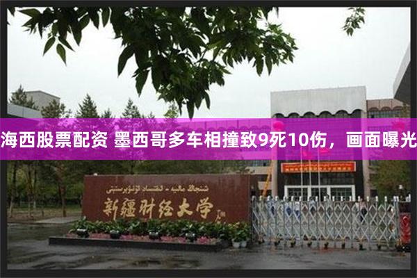 海西股票配资 墨西哥多车相撞致9死10伤，画面曝光