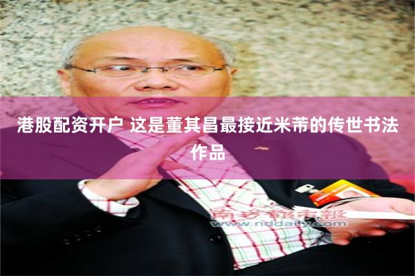 港股配资开户 这是董其昌最接近米芾的传世书法作品