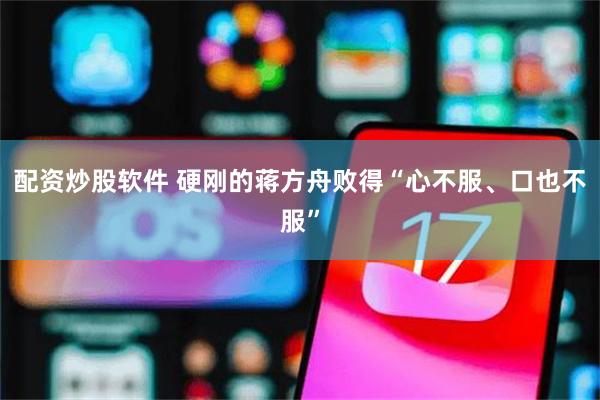 配资炒股软件 硬刚的蒋方舟败得“心不服、口也不服”