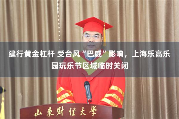 建行黄金杠杆 受台风“巴威”影响，上海乐高乐园玩乐节区域临时关闭