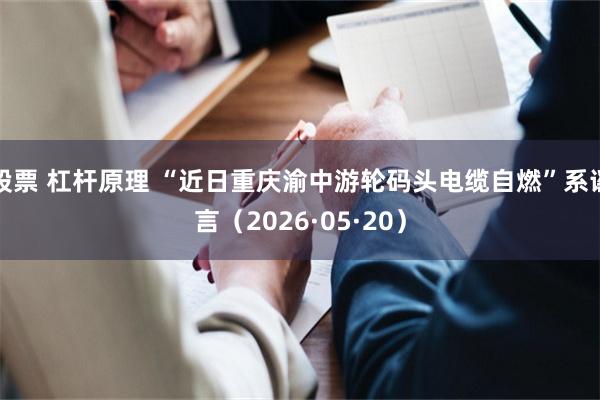 股票 杠杆原理 “近日重庆渝中游轮码头电缆自燃”系谣言（2026·05·20）