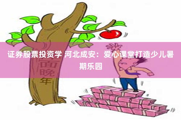 证券股票投资学 河北成安：爱心课堂打造少儿暑期乐园