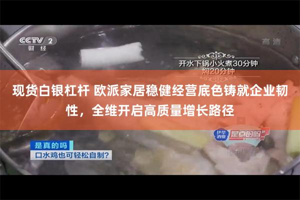 现货白银杠杆 欧派家居稳健经营底色铸就企业韧性，全维开启高质量增长路径