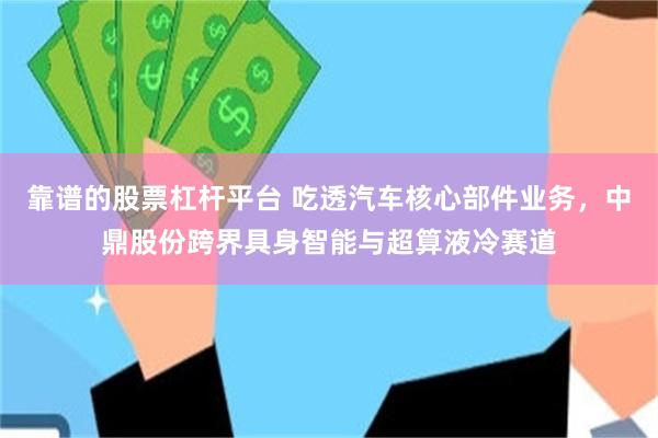靠谱的股票杠杆平台 吃透汽车核心部件业务，中鼎股份跨界具身智能与超算液冷赛道