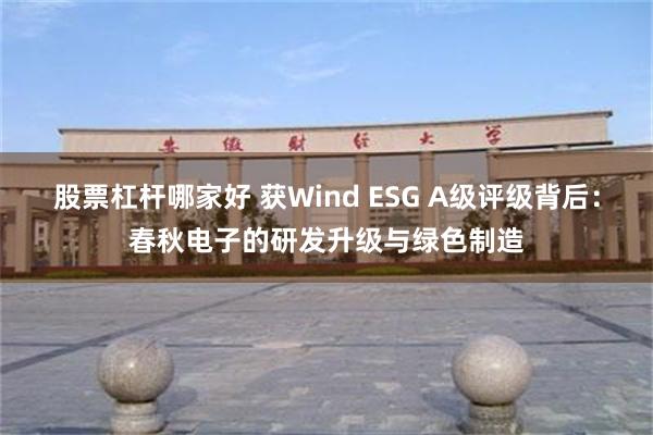 股票杠杆哪家好 获Wind ESG A级评级背后：春秋电子的研发升级与绿色制造