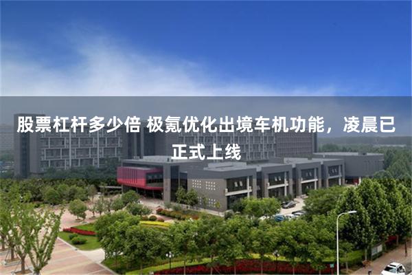股票杠杆多少倍 极氪优化出境车机功能，凌晨已正式上线