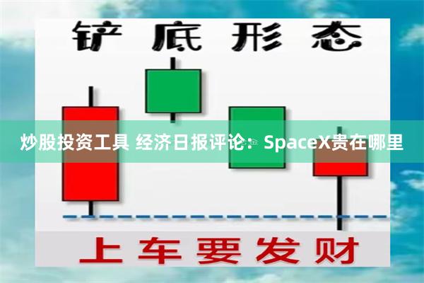 炒股投资工具 经济日报评论：SpaceX贵在哪里