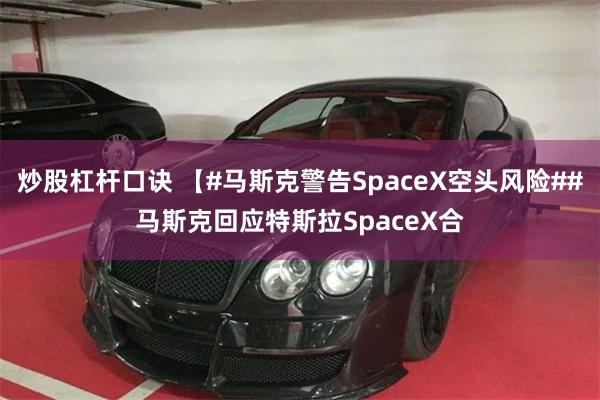 炒股杠杆口诀 【#马斯克警告SpaceX空头风险##马斯克回应特斯拉SpaceX合