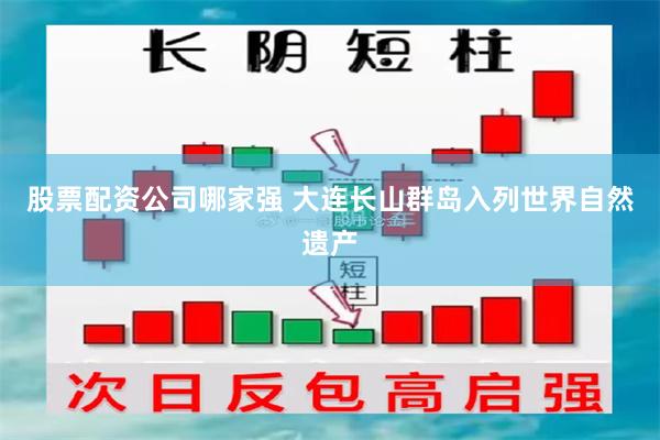 股票配资公司哪家强 大连长山群岛入列世界自然遗产