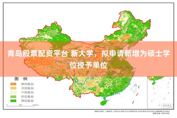 青岛股票配资平台 新大学,拟申请新增为硕士学位授予单位