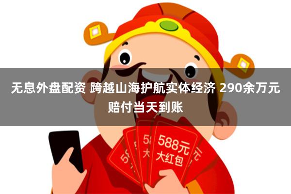 无息外盘配资 跨越山海护航实体经济 290余万元赔付当天到账