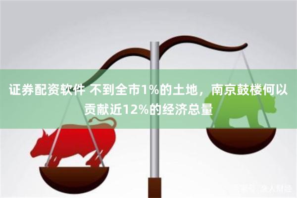 证券配资软件 不到全市1%的土地，南京鼓楼何以贡献近12%的经济总量
