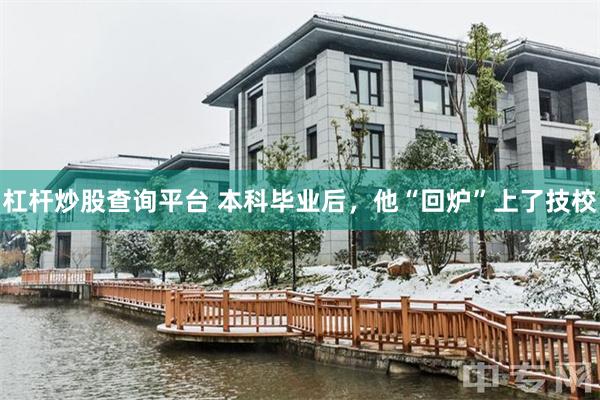 杠杆炒股查询平台 本科毕业后，他“回炉”上了技校