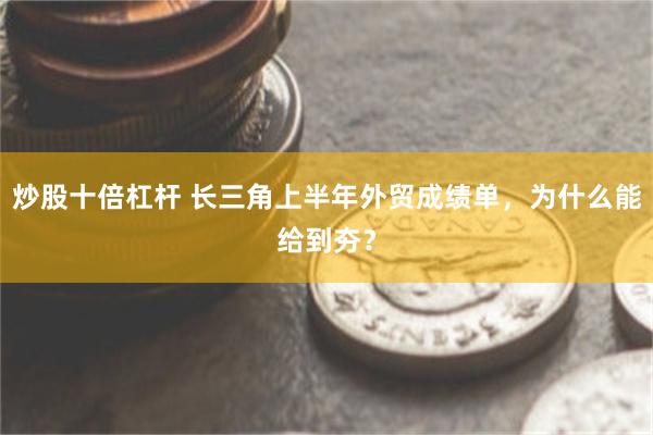 炒股十倍杠杆 长三角上半年外贸成绩单，为什么能给到夯？