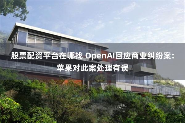 股票配资平台在哪找 OpenAI回应商业纠纷案：苹果对此案处理有误