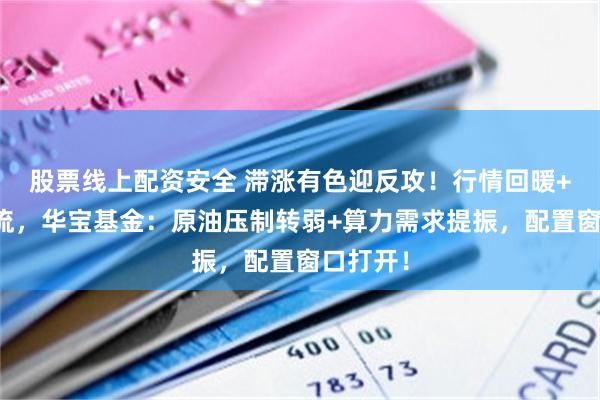 股票线上配资安全 滞涨有色迎反攻！行情回暖+资金回流，华宝基金：原油压制转弱+算力需求提振，配置窗口打开！