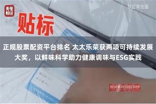 正规股票配资平台排名 太太乐荣获两项可持续发展大奖，以鲜味科学助力健康调味与ESG实践