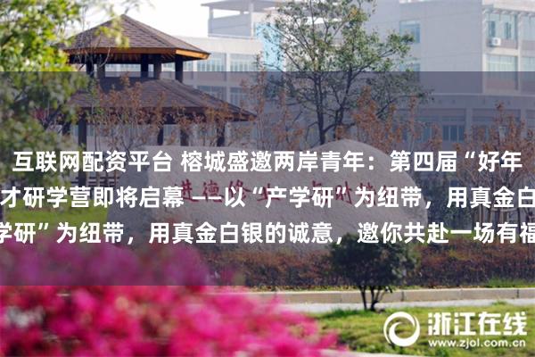 互联网配资平台 榕城盛邀两岸青年:第四届“好年华 聚福州”闽台青年人才研学营即将启幕 ——以“产学研”为纽带,用真金白银的诚意,邀你共赴一场有福之约