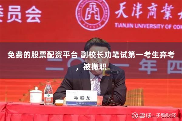 免费的股票配资平台 副校长劝笔试第一考生弃考，被撤职