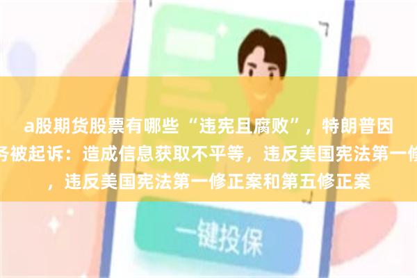a股期货股票有哪些 “违宪且腐败”,特朗普因付费抢先看帖文服务被起诉:造成信息获取不平等,违反美国宪法第一修正案和第五修正案