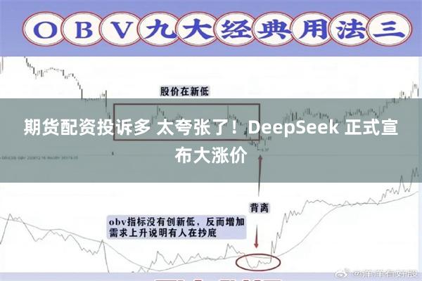 期货配资投诉多 太夸张了！DeepSeek 正式宣布大涨价