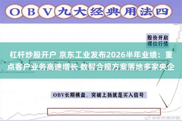 杠杆炒股开户 京东工业发布2026半年业绩：重点客户业务高速增长 数智合规方案落地多家央企