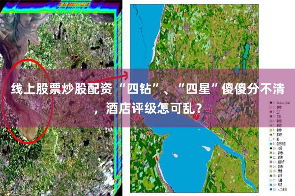线上股票炒股配资 “四钻”、“四星”傻傻分不清，酒店评级怎可乱？
