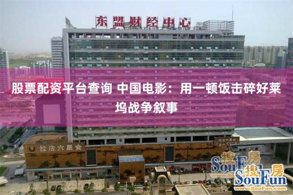 股票配资平台查询 中国电影：用一顿饭击碎好莱坞战争叙事
