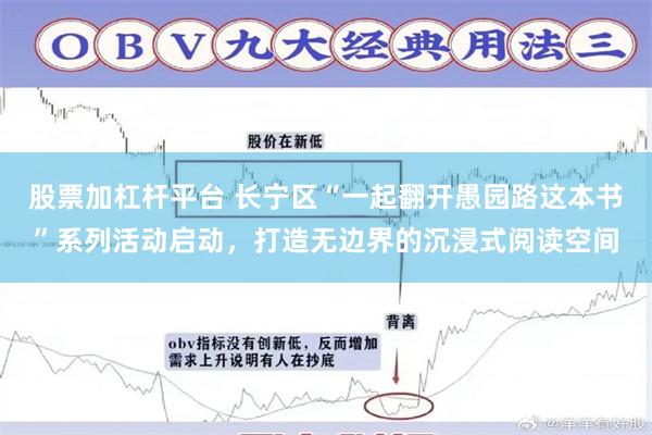 股票加杠杆平台 长宁区“一起翻开愚园路这本书”系列活动启动，打造无边界的沉浸式阅读空间