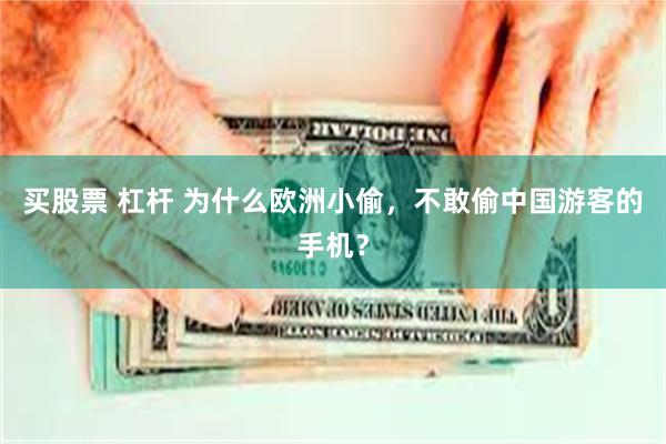 买股票 杠杆 为什么欧洲小偷，不敢偷中国游客的手机？